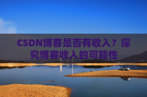 CSDN博客是否有收入？探究博客收入的可能性